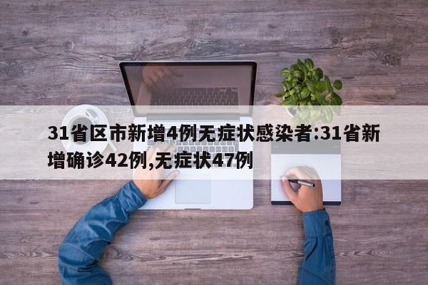 31省区市新增4例无症状感染者:31省新增确诊42例,无症状47例