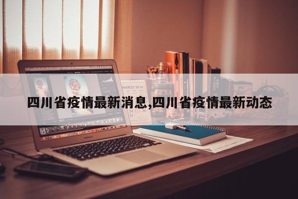 四川省疫情最新消息,四川省疫情最新动态