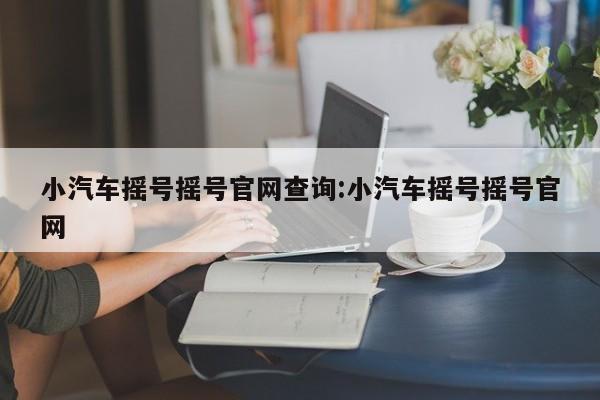 小汽车摇号摇号官网查询:小汽车摇号摇号官网