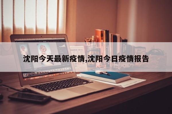 沈阳今天最新疫情,沈阳今日疫情报告