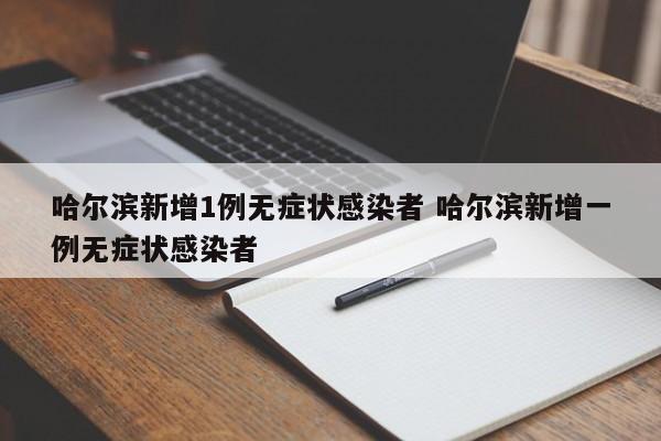 哈尔滨新增1例无症状感染者 哈尔滨新增一例无症状感染者