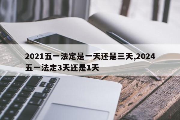 2021五一法定是一天还是三天,2024五一法定3天还是1天
