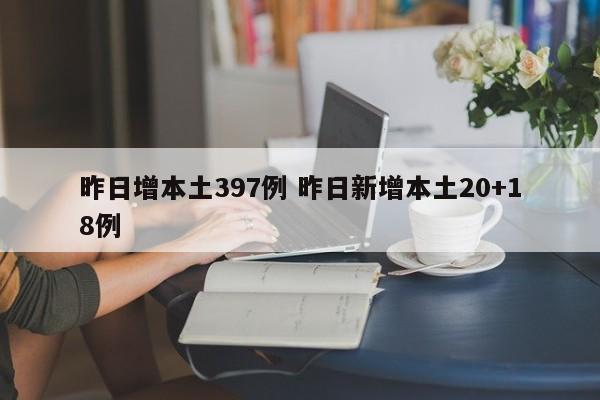 昨日增本土397例 昨日新增本土20+18例