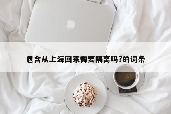 包含从上海回来需要隔离吗?的词条