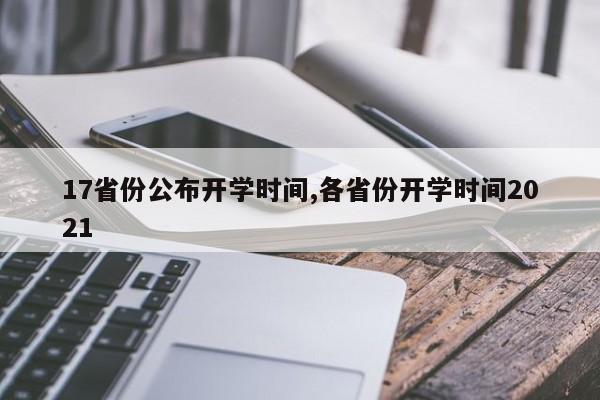 17省份公布开学时间,各省份开学时间2021