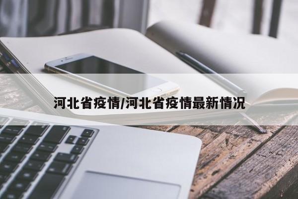 河北省疫情/河北省疫情最新情况